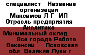 IT специалист › Название организации ­ Максимов Л.Г, ИП › Отрасль предприятия ­ Аналитика › Минимальный оклад ­ 30 000 - Все города Работа » Вакансии   . Псковская обл.,Великие Луки г.